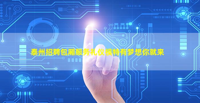 泰州招聘包厢服务礼仪模特有梦想你就来